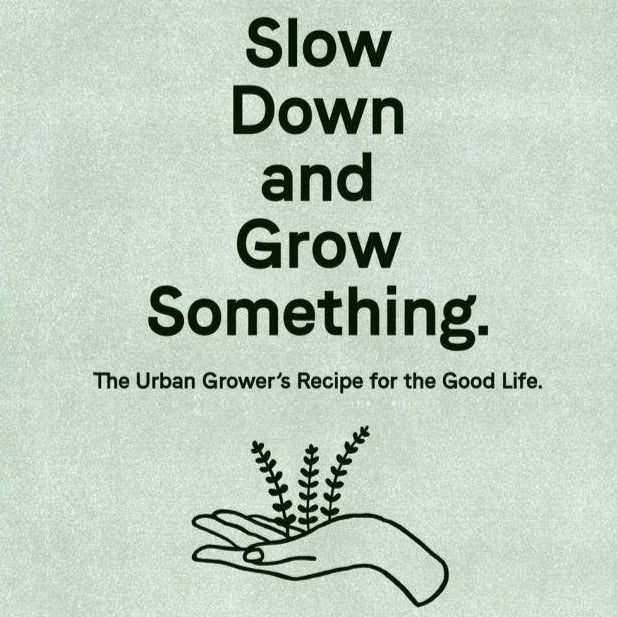 Slow Down and Grow Something: Urban Grower's Good Life