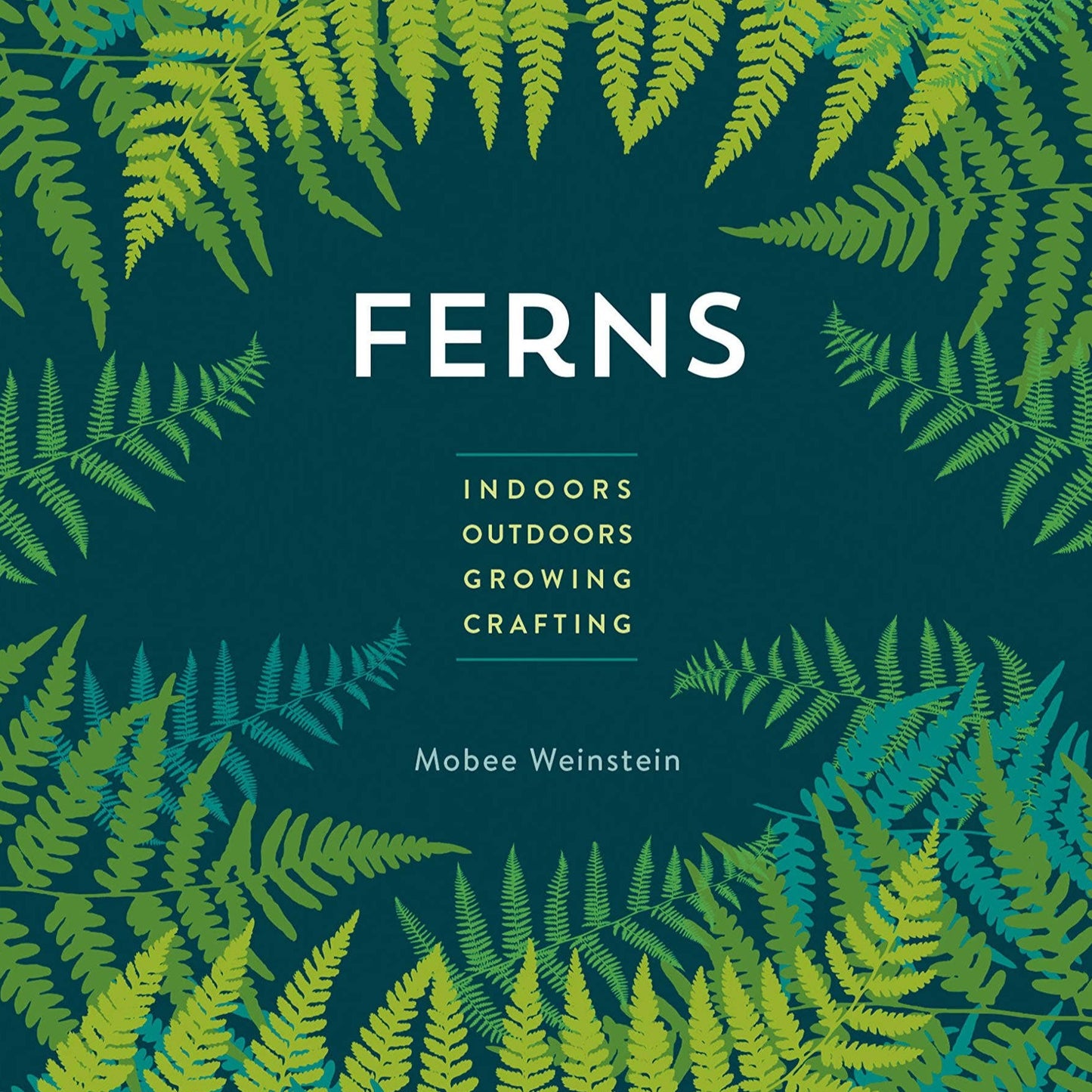 Ferns: Indoors, Outdoors, Growing, Crafting